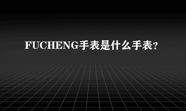 FUCHENG手表是什么手表？