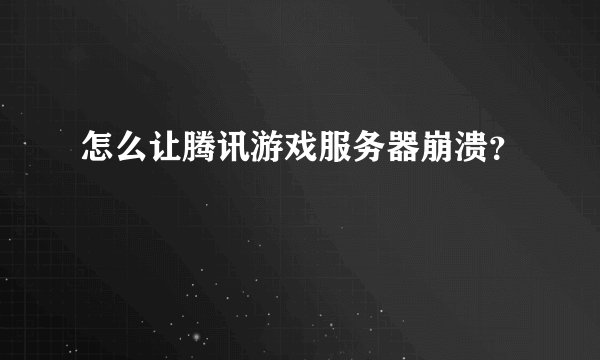 怎么让腾讯游戏服务器崩溃？