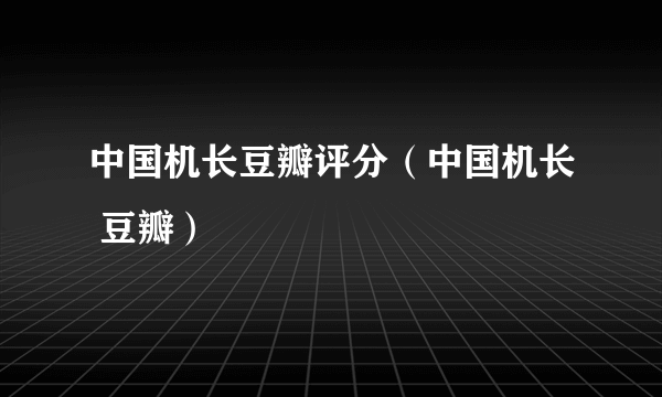 中国机长豆瓣评分（中国机长 豆瓣）