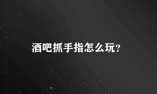 酒吧抓手指怎么玩？