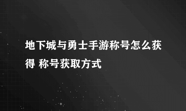 地下城与勇士手游称号怎么获得 称号获取方式