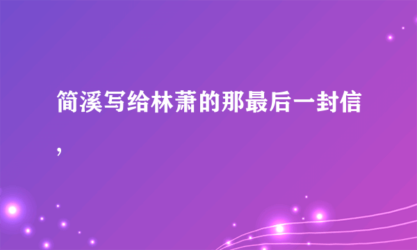 简溪写给林萧的那最后一封信,