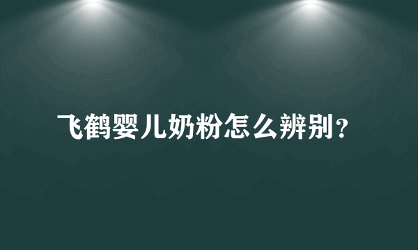 飞鹤婴儿奶粉怎么辨别？