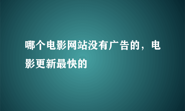 哪个电影网站没有广告的，电影更新最快的