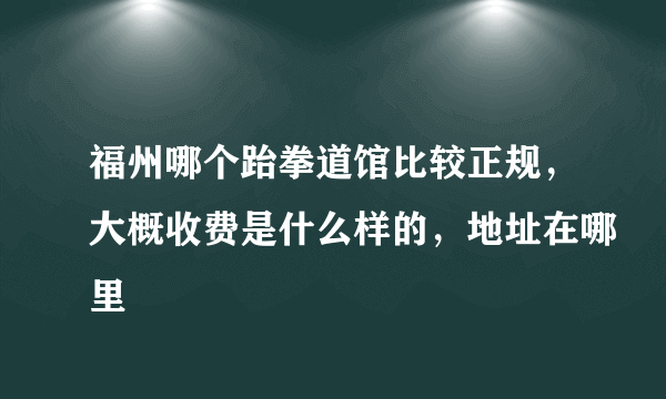 福州哪个跆拳道馆比较正规，大概收费是什么样的，地址在哪里