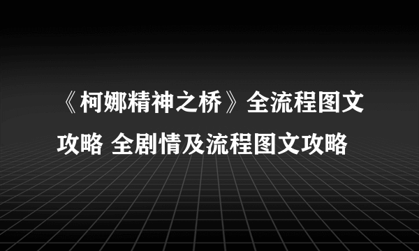 《柯娜精神之桥》全流程图文攻略 全剧情及流程图文攻略