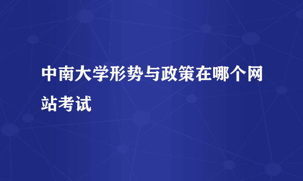 中南大学形势与政策在哪个网站考试