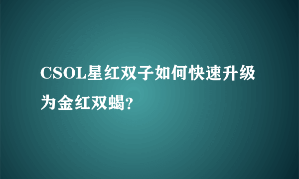 CSOL星红双子如何快速升级为金红双蝎？