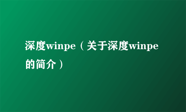 深度winpe（关于深度winpe的简介）