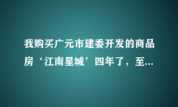 我购买广元市建委开发的商品房‘江南星城’四年了，至今停工成为烂尾楼，不知还要等多少年才能住进新房？