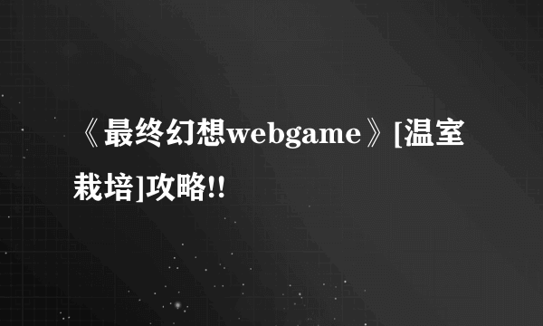 《最终幻想webgame》[温室栽培]攻略!!