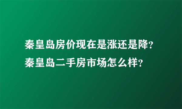 秦皇岛房价现在是涨还是降？秦皇岛二手房市场怎么样？