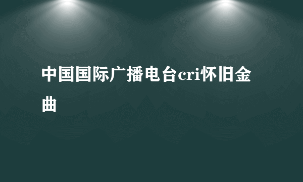 中国国际广播电台cri怀旧金曲