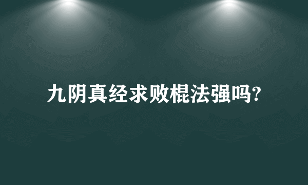 九阴真经求败棍法强吗?