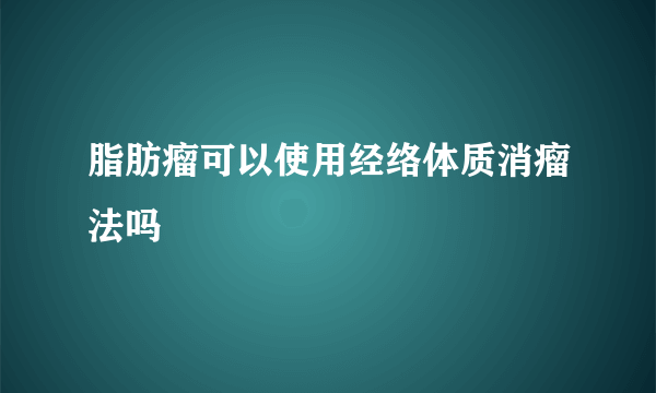 脂肪瘤可以使用经络体质消瘤法吗