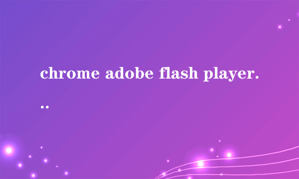 chrome adobe flash player 不是最新版本怎么处理