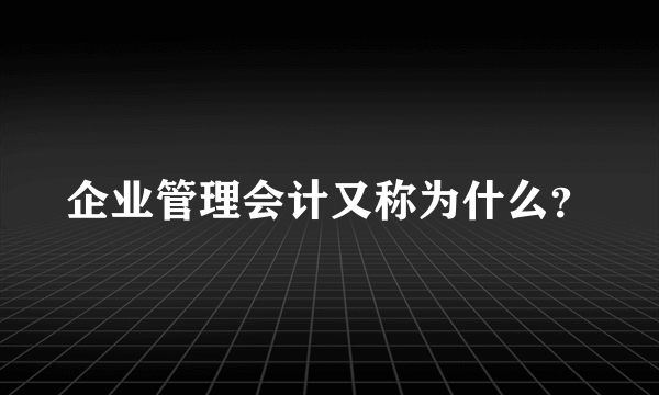 企业管理会计又称为什么？