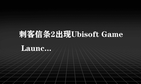 刺客信条2出现Ubisoft Game Launcher怎么办