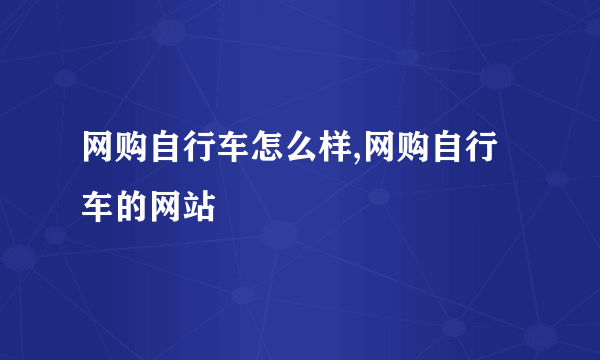 网购自行车怎么样,网购自行车的网站