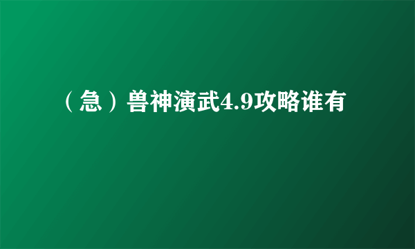 （急）兽神演武4.9攻略谁有