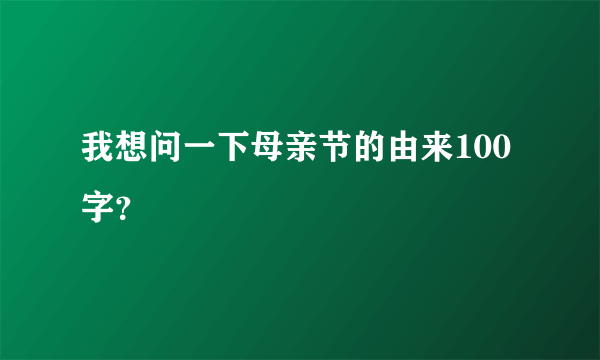 我想问一下母亲节的由来100字？