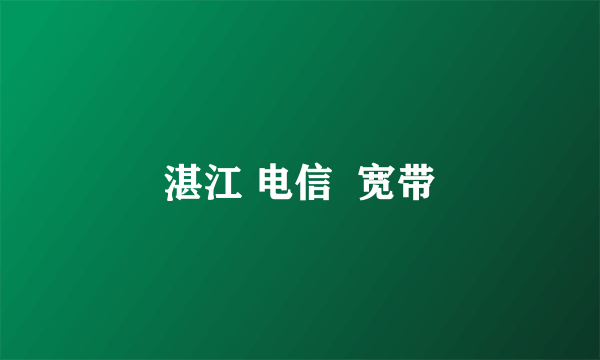 湛江 电信  宽带