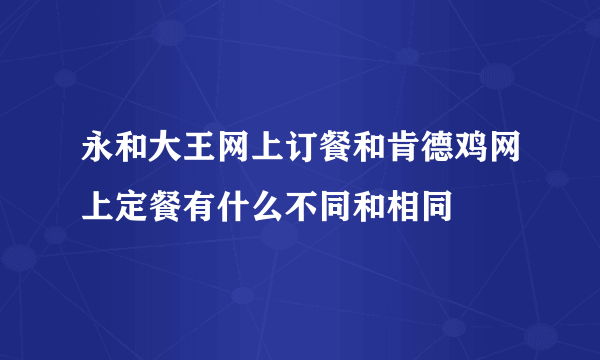 永和大王网上订餐和肯德鸡网上定餐有什么不同和相同