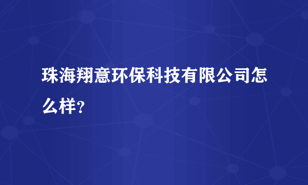 珠海翔意环保科技有限公司怎么样？