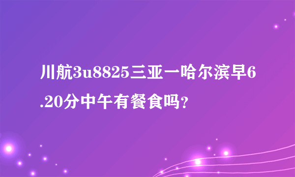 川航3u8825三亚一哈尔滨早6.20分中午有餐食吗？