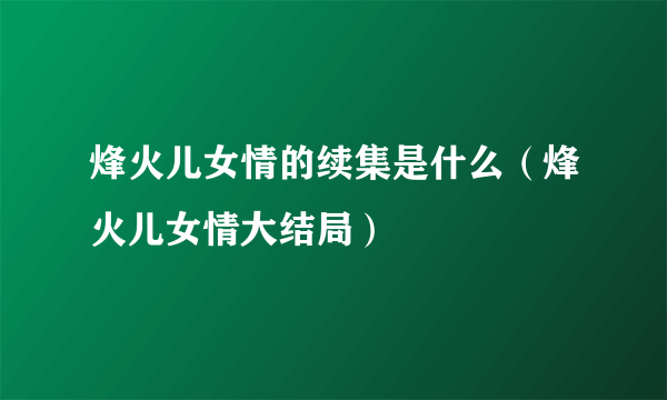 烽火儿女情的续集是什么（烽火儿女情大结局）