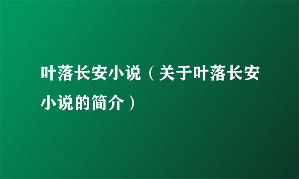 叶落长安小说（关于叶落长安小说的简介）