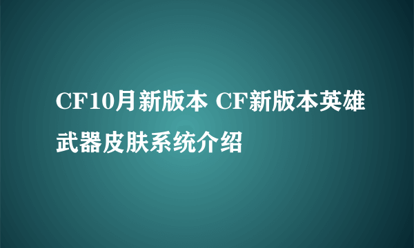 CF10月新版本 CF新版本英雄武器皮肤系统介绍