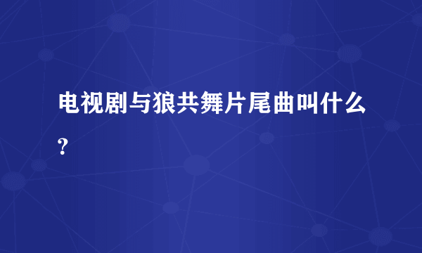 电视剧与狼共舞片尾曲叫什么？