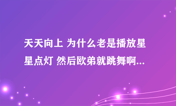 天天向上 为什么老是播放星星点灯 然后欧弟就跳舞啊？求真相？