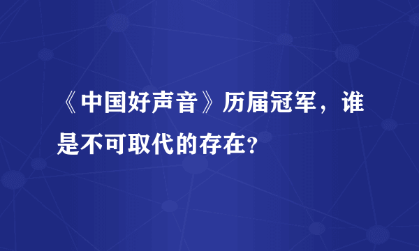 《中国好声音》历届冠军，谁是不可取代的存在？