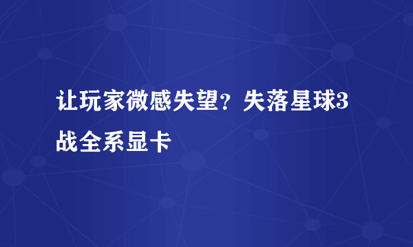 让玩家微感失望？失落星球3战全系显卡