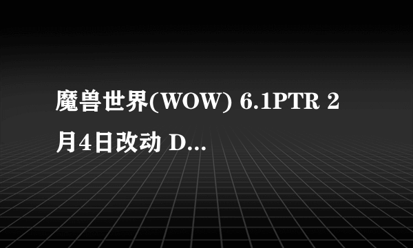 魔兽世界(WOW) 6.1PTR 2月4日改动 DK 武僧被砍