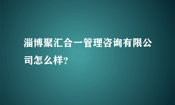 淄博聚汇合一管理咨询有限公司怎么样？