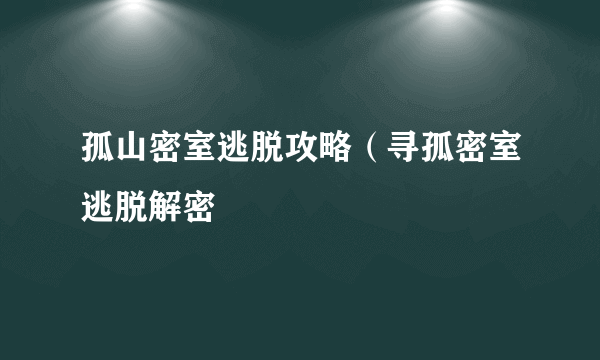 孤山密室逃脱攻略（寻孤密室逃脱解密