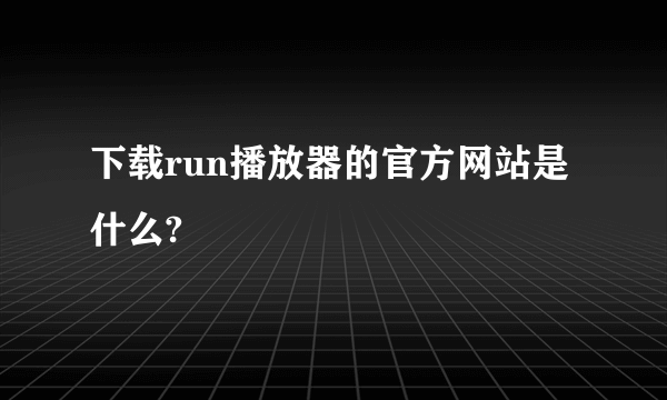 下载run播放器的官方网站是什么?