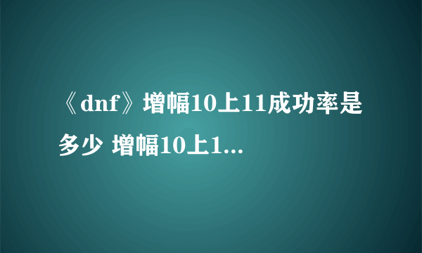 《dnf》增幅10上11成功率是多少 增幅10上11成功率实测数值