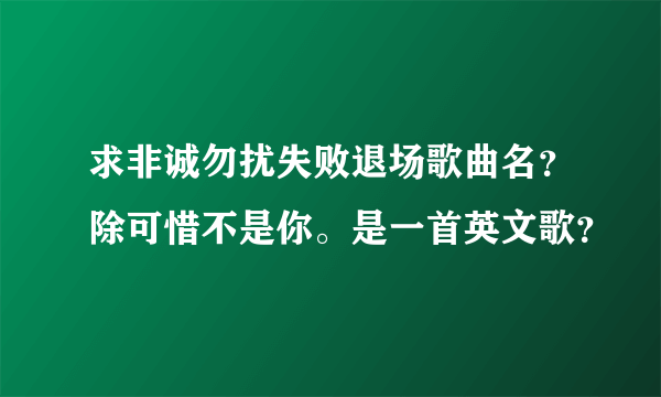 求非诚勿扰失败退场歌曲名？除可惜不是你。是一首英文歌？