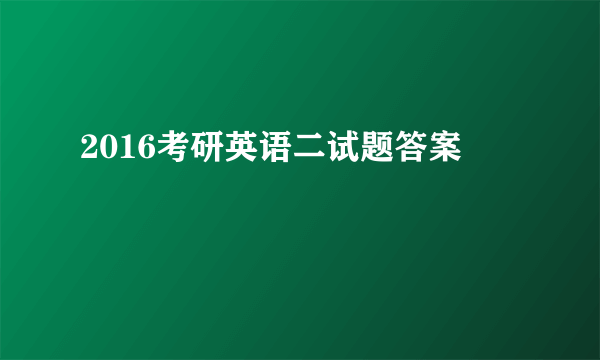 2016考研英语二试题答案