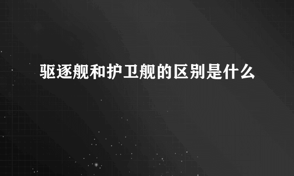 驱逐舰和护卫舰的区别是什么