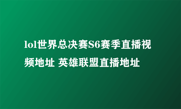 lol世界总决赛S6赛季直播视频地址 英雄联盟直播地址