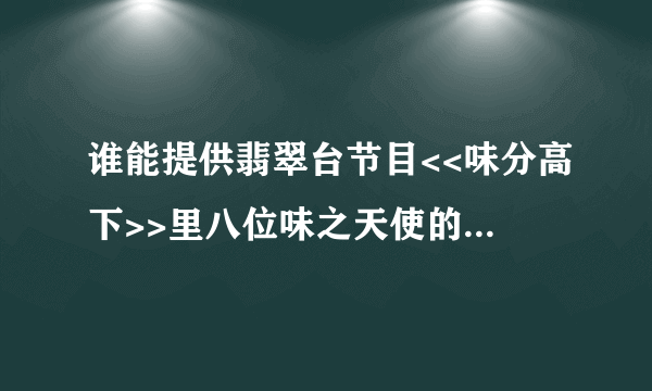 谁能提供翡翠台节目<<味分高下>>里八位味之天使的详细介绍~