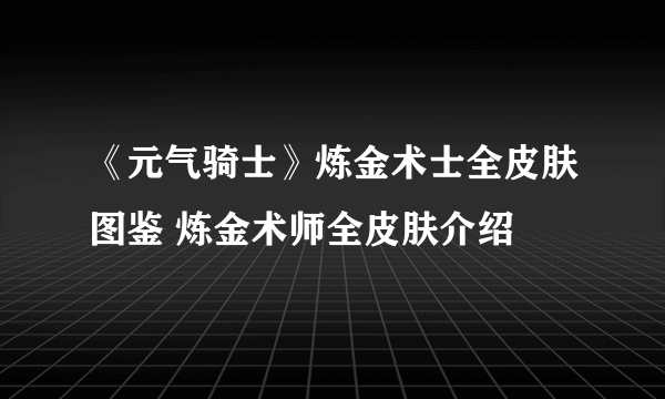 《元气骑士》炼金术士全皮肤图鉴 炼金术师全皮肤介绍