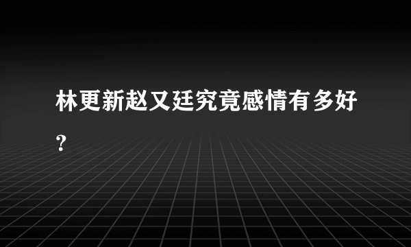 林更新赵又廷究竟感情有多好？