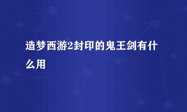 造梦西游2封印的鬼王剑有什么用