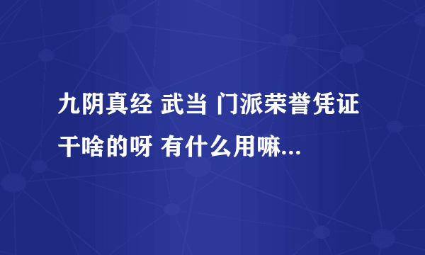 九阴真经 武当 门派荣誉凭证 干啥的呀 有什么用嘛 怎么用呀 求解惑、、、